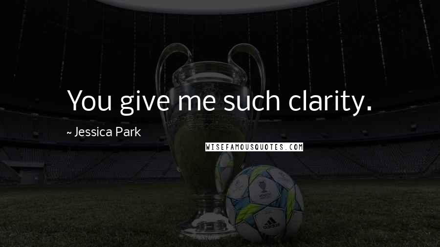 Jessica Park Quotes: You give me such clarity.