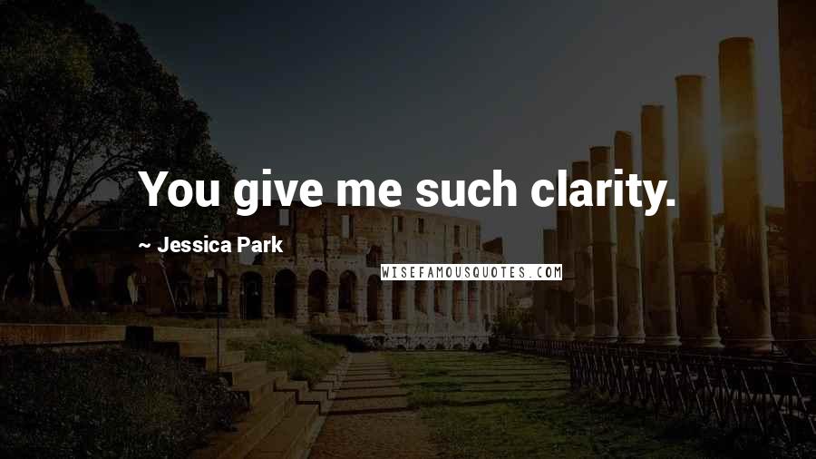 Jessica Park Quotes: You give me such clarity.