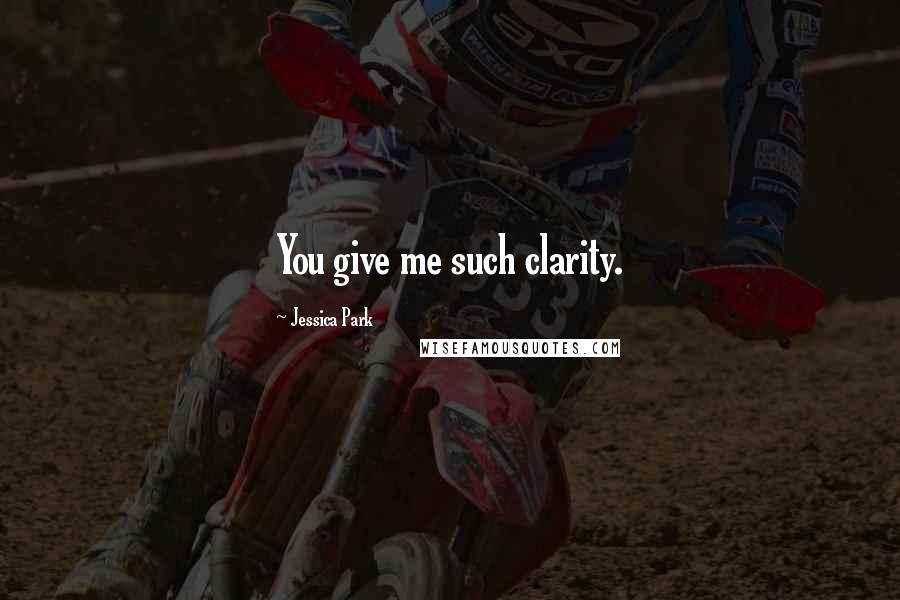 Jessica Park Quotes: You give me such clarity.