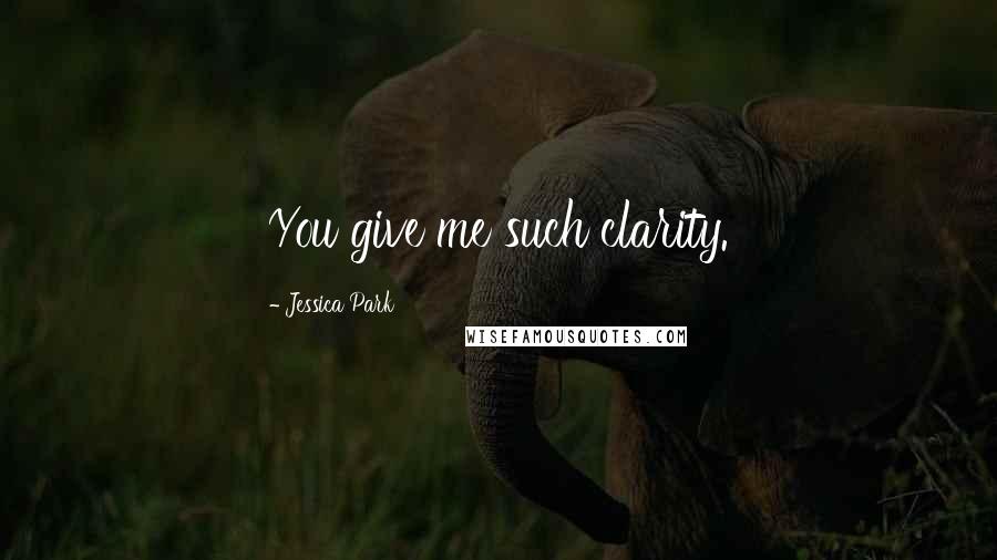 Jessica Park Quotes: You give me such clarity.