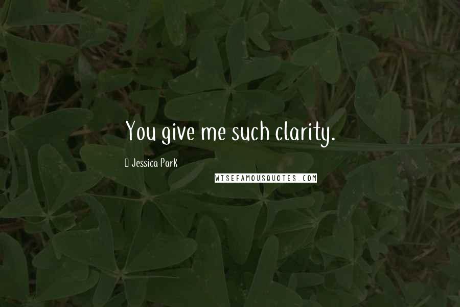 Jessica Park Quotes: You give me such clarity.