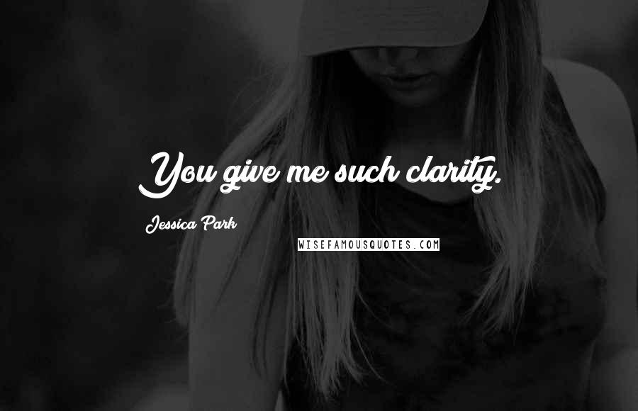 Jessica Park Quotes: You give me such clarity.