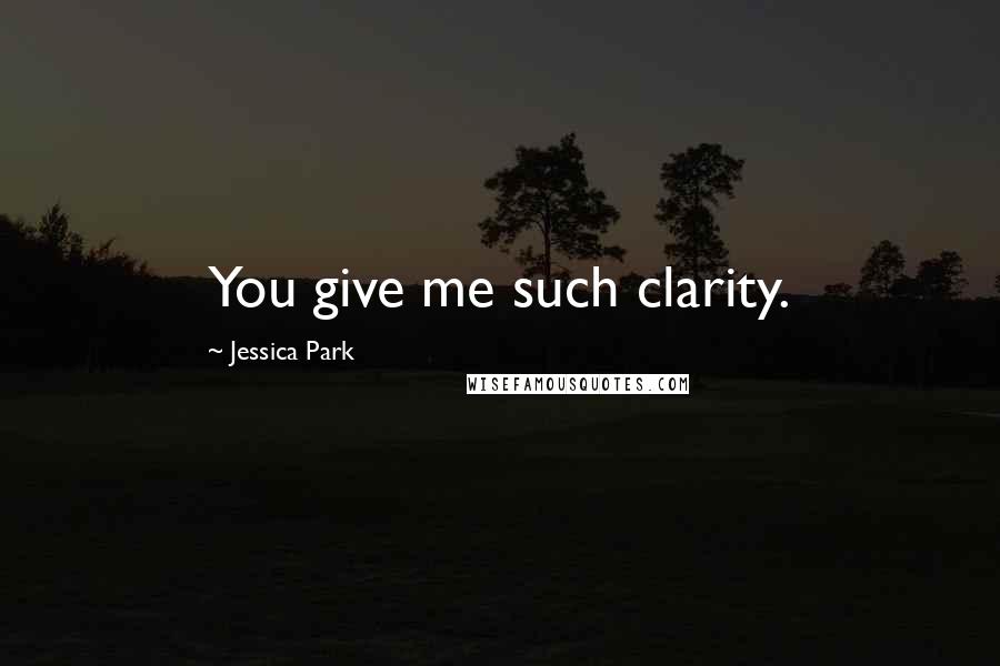 Jessica Park Quotes: You give me such clarity.
