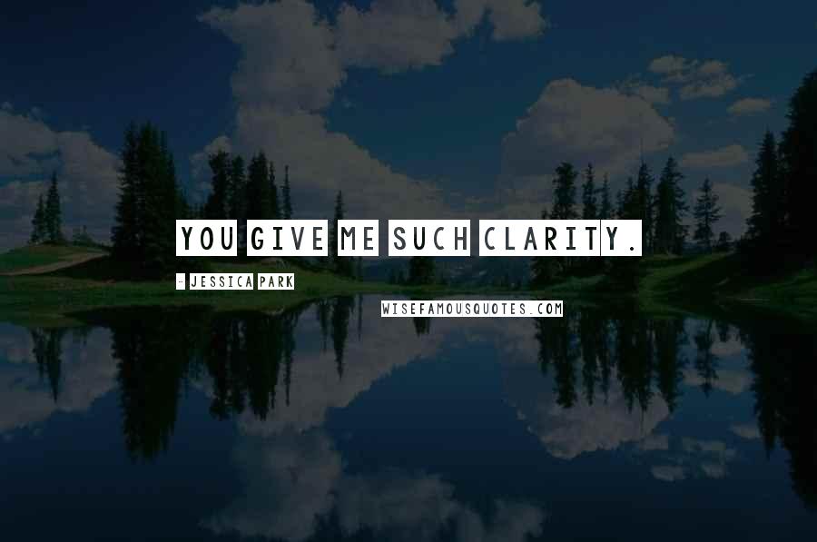 Jessica Park Quotes: You give me such clarity.