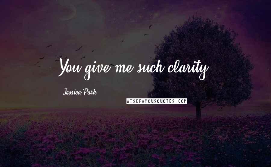Jessica Park Quotes: You give me such clarity.