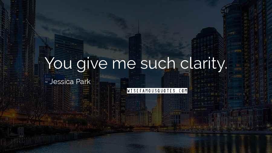 Jessica Park Quotes: You give me such clarity.