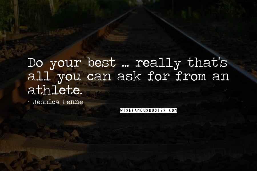Jessica Penne Quotes: Do your best ... really that's all you can ask for from an athlete.