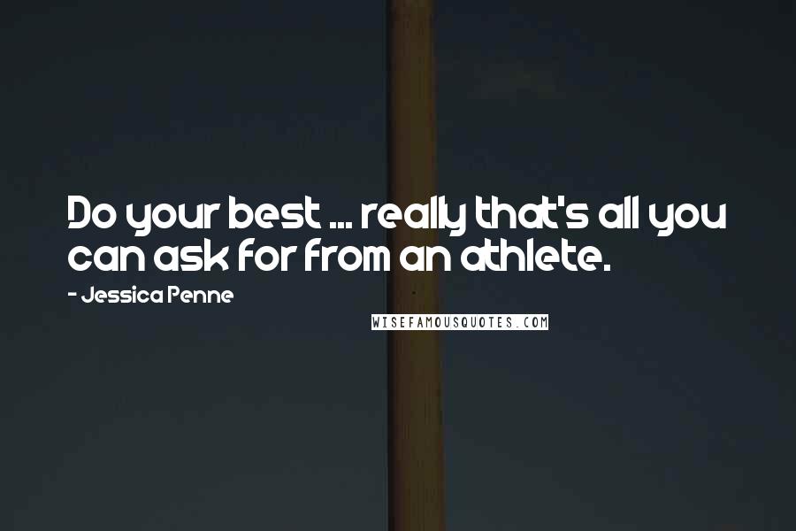 Jessica Penne Quotes: Do your best ... really that's all you can ask for from an athlete.