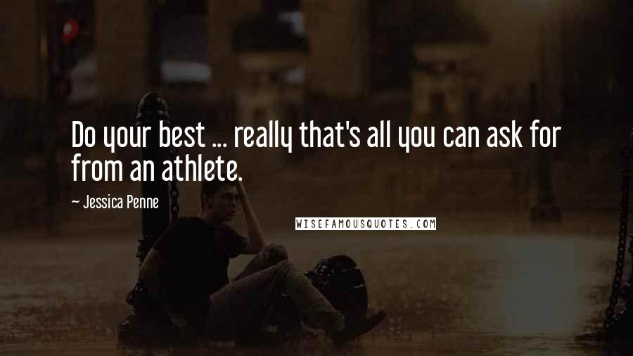 Jessica Penne Quotes: Do your best ... really that's all you can ask for from an athlete.