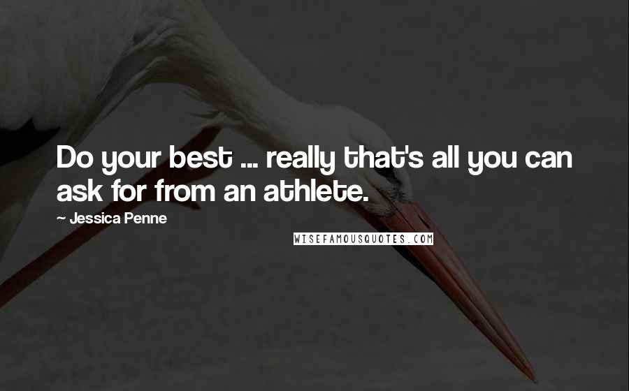 Jessica Penne Quotes: Do your best ... really that's all you can ask for from an athlete.