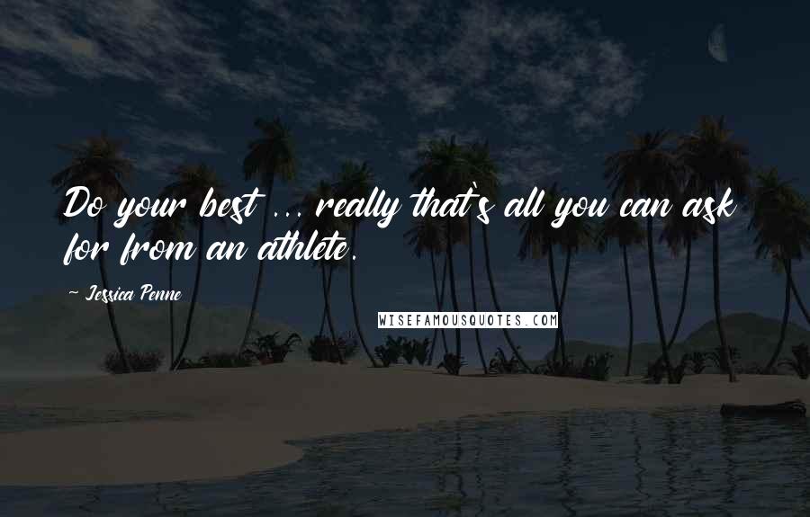 Jessica Penne Quotes: Do your best ... really that's all you can ask for from an athlete.