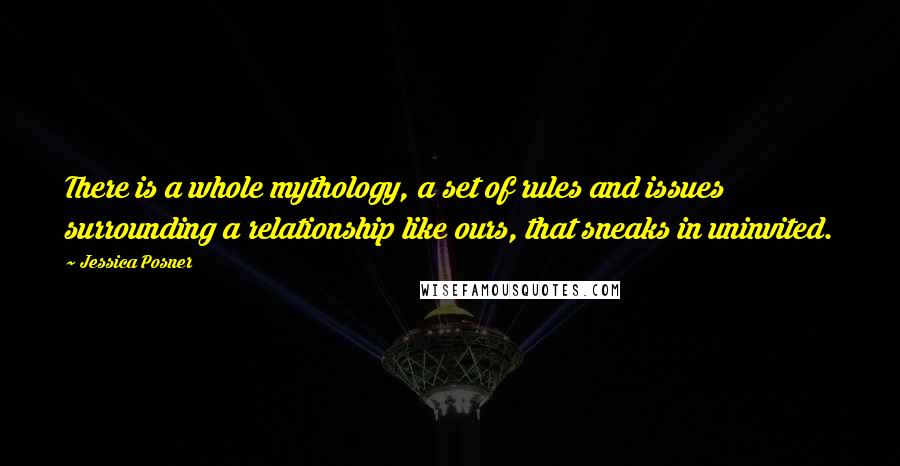 Jessica Posner Quotes: There is a whole mythology, a set of rules and issues surrounding a relationship like ours, that sneaks in uninvited.