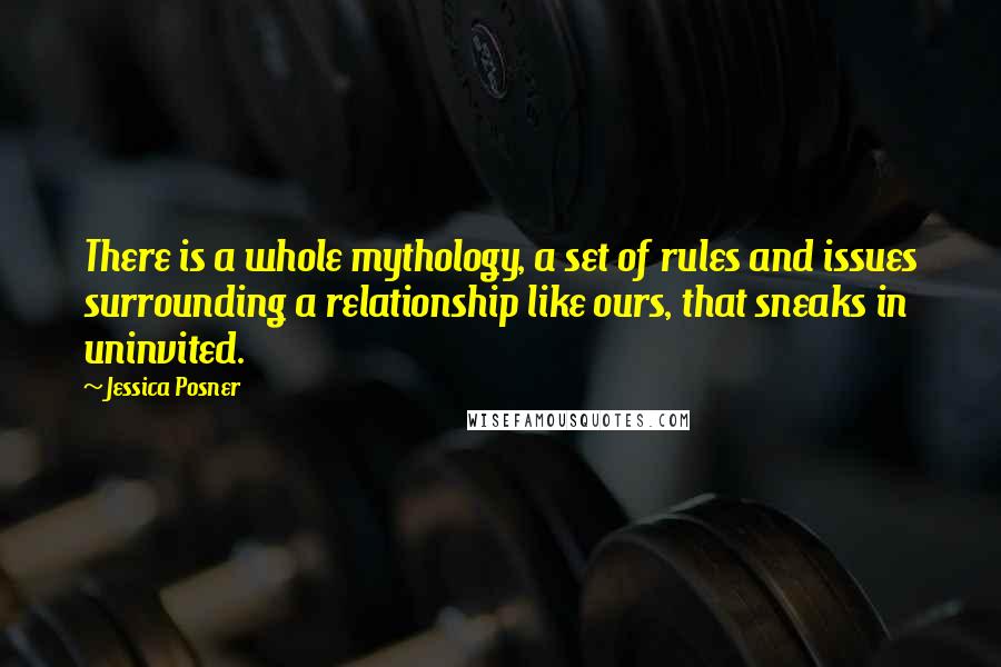 Jessica Posner Quotes: There is a whole mythology, a set of rules and issues surrounding a relationship like ours, that sneaks in uninvited.