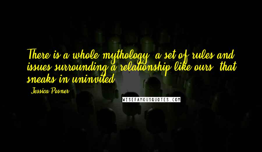 Jessica Posner Quotes: There is a whole mythology, a set of rules and issues surrounding a relationship like ours, that sneaks in uninvited.