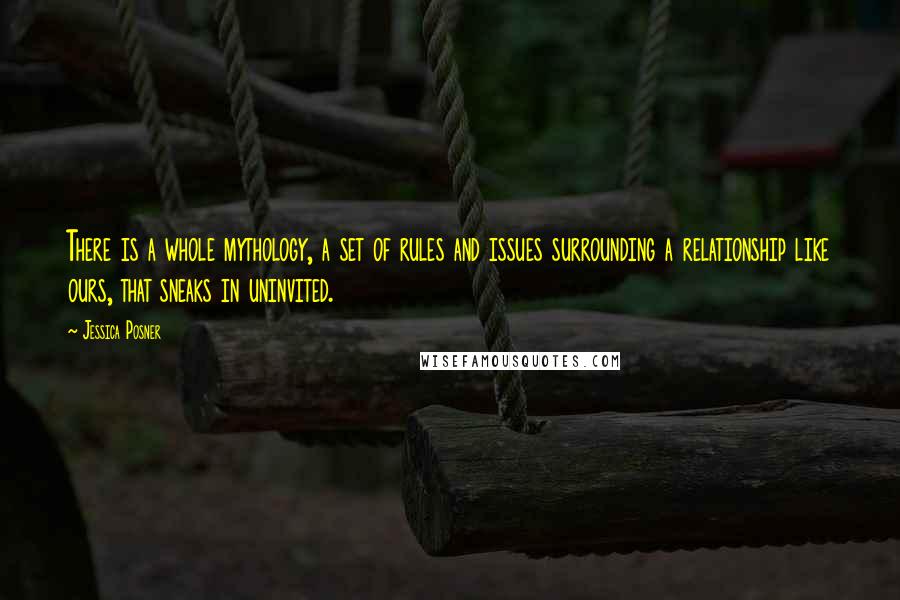 Jessica Posner Quotes: There is a whole mythology, a set of rules and issues surrounding a relationship like ours, that sneaks in uninvited.