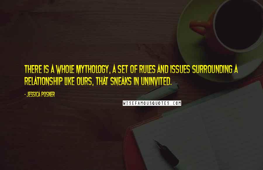 Jessica Posner Quotes: There is a whole mythology, a set of rules and issues surrounding a relationship like ours, that sneaks in uninvited.