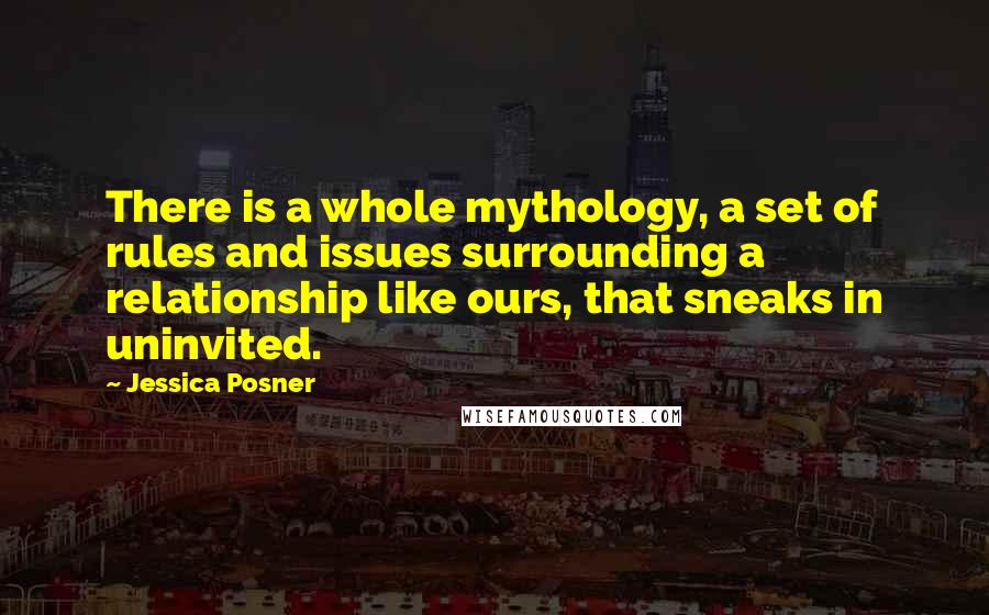 Jessica Posner Quotes: There is a whole mythology, a set of rules and issues surrounding a relationship like ours, that sneaks in uninvited.