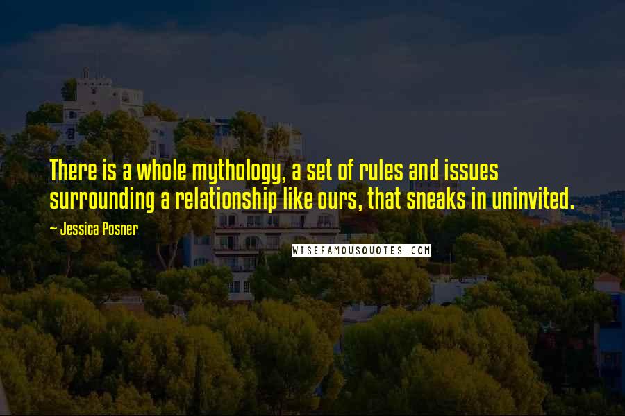 Jessica Posner Quotes: There is a whole mythology, a set of rules and issues surrounding a relationship like ours, that sneaks in uninvited.