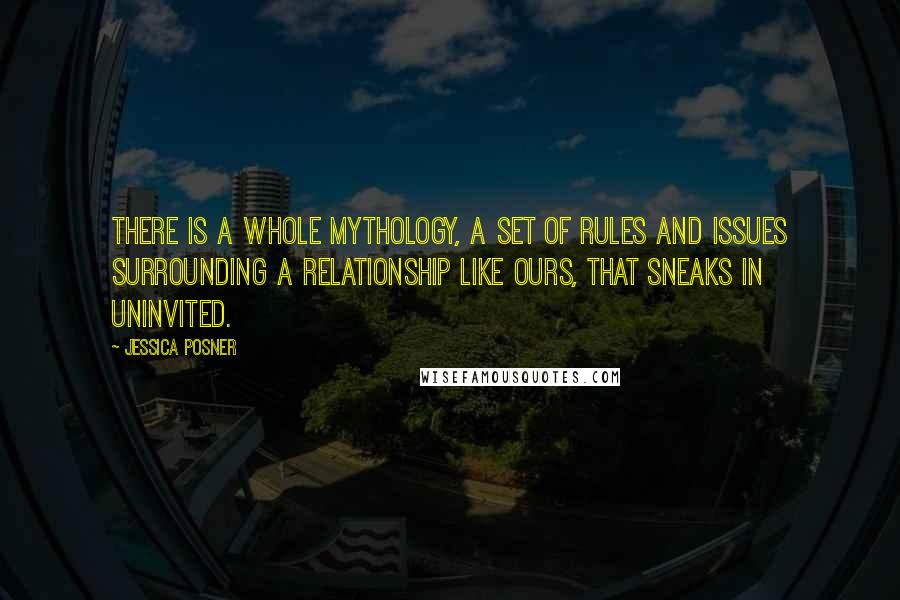 Jessica Posner Quotes: There is a whole mythology, a set of rules and issues surrounding a relationship like ours, that sneaks in uninvited.