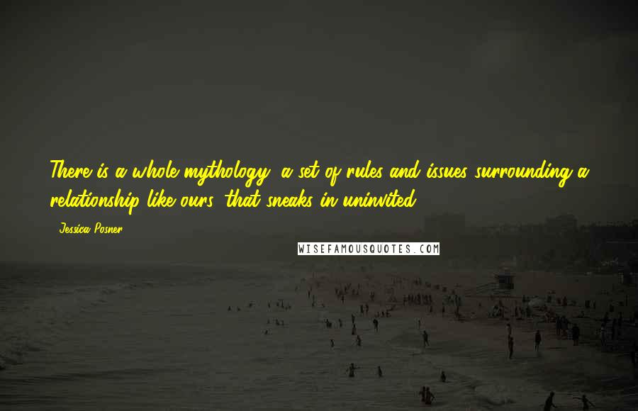 Jessica Posner Quotes: There is a whole mythology, a set of rules and issues surrounding a relationship like ours, that sneaks in uninvited.