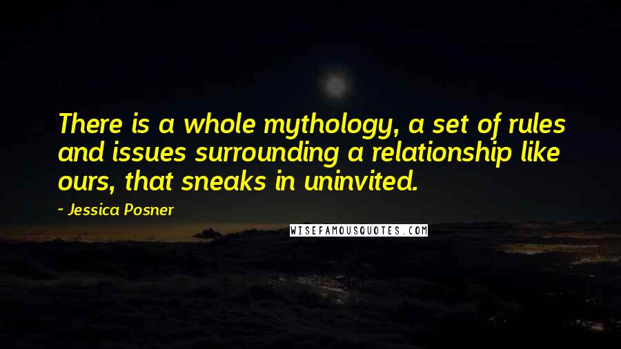 Jessica Posner Quotes: There is a whole mythology, a set of rules and issues surrounding a relationship like ours, that sneaks in uninvited.