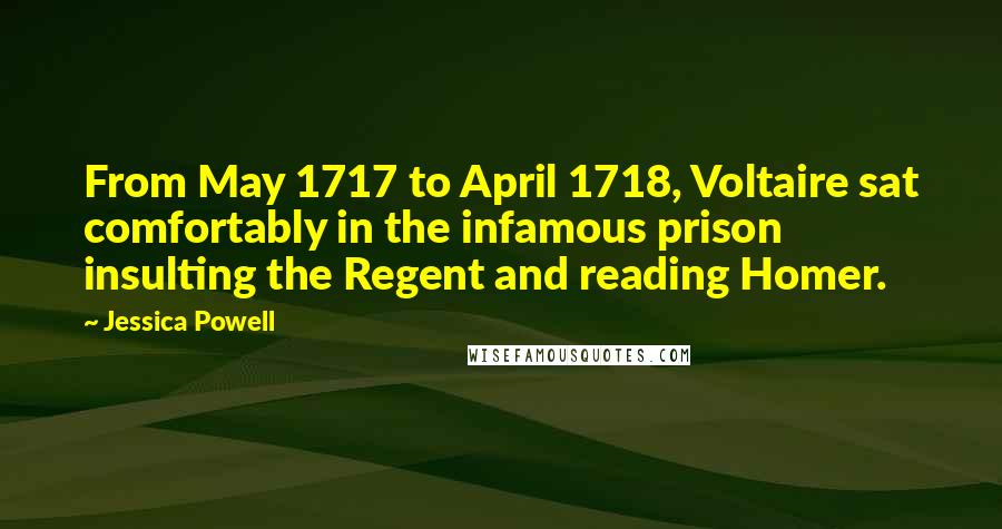 Jessica Powell Quotes: From May 1717 to April 1718, Voltaire sat comfortably in the infamous prison insulting the Regent and reading Homer.