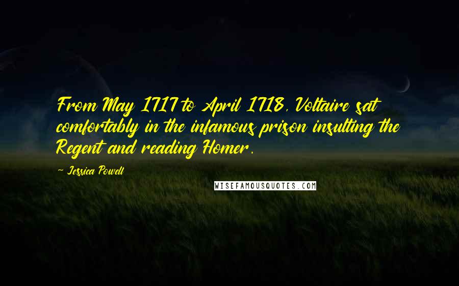 Jessica Powell Quotes: From May 1717 to April 1718, Voltaire sat comfortably in the infamous prison insulting the Regent and reading Homer.