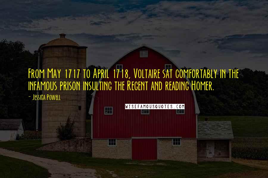 Jessica Powell Quotes: From May 1717 to April 1718, Voltaire sat comfortably in the infamous prison insulting the Regent and reading Homer.