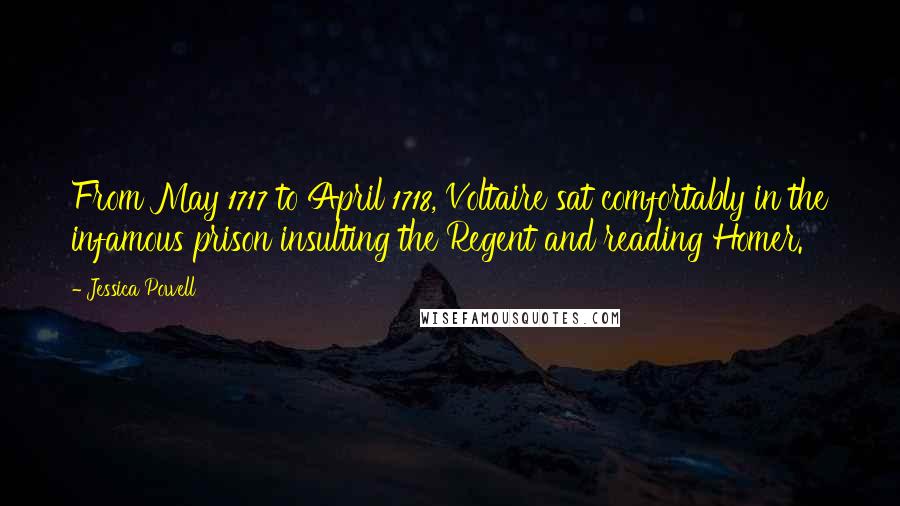 Jessica Powell Quotes: From May 1717 to April 1718, Voltaire sat comfortably in the infamous prison insulting the Regent and reading Homer.