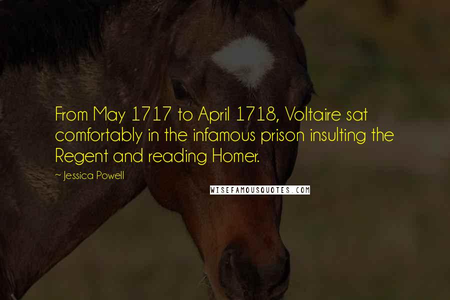 Jessica Powell Quotes: From May 1717 to April 1718, Voltaire sat comfortably in the infamous prison insulting the Regent and reading Homer.