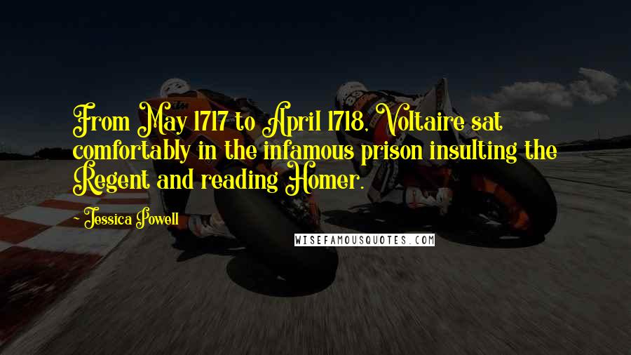 Jessica Powell Quotes: From May 1717 to April 1718, Voltaire sat comfortably in the infamous prison insulting the Regent and reading Homer.