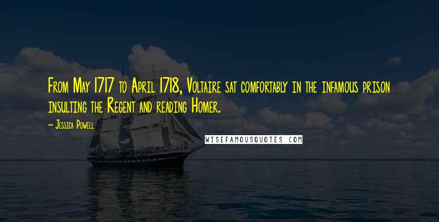 Jessica Powell Quotes: From May 1717 to April 1718, Voltaire sat comfortably in the infamous prison insulting the Regent and reading Homer.