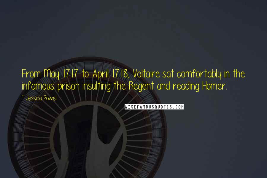 Jessica Powell Quotes: From May 1717 to April 1718, Voltaire sat comfortably in the infamous prison insulting the Regent and reading Homer.