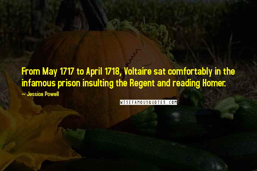 Jessica Powell Quotes: From May 1717 to April 1718, Voltaire sat comfortably in the infamous prison insulting the Regent and reading Homer.