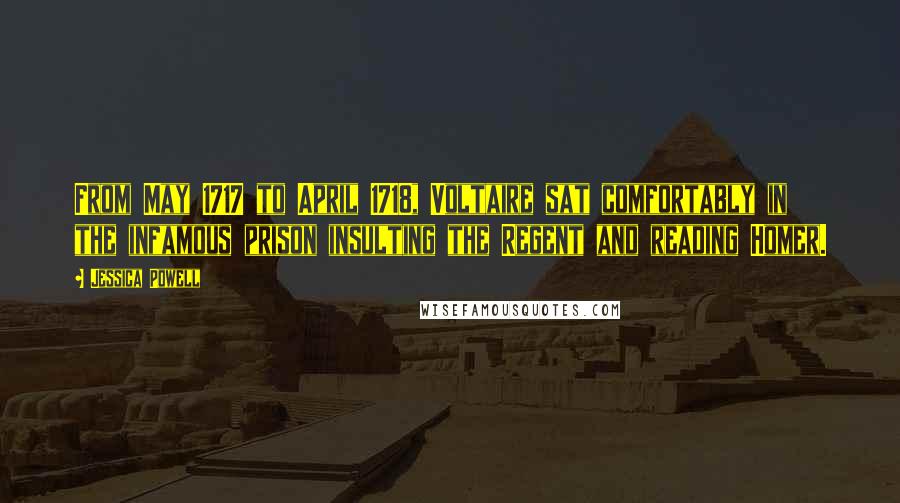 Jessica Powell Quotes: From May 1717 to April 1718, Voltaire sat comfortably in the infamous prison insulting the Regent and reading Homer.