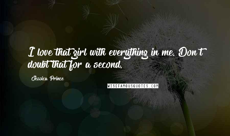 Jessica Prince Quotes: I love that girl with everything in me. Don't doubt that for a second.
