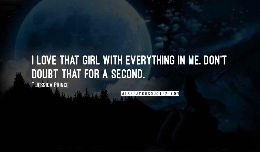 Jessica Prince Quotes: I love that girl with everything in me. Don't doubt that for a second.