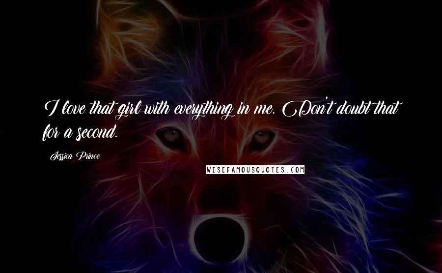 Jessica Prince Quotes: I love that girl with everything in me. Don't doubt that for a second.
