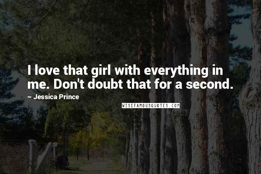 Jessica Prince Quotes: I love that girl with everything in me. Don't doubt that for a second.