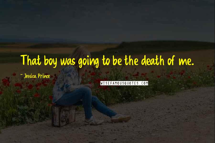 Jessica Prince Quotes: That boy was going to be the death of me.