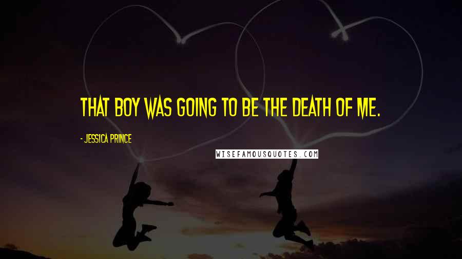 Jessica Prince Quotes: That boy was going to be the death of me.