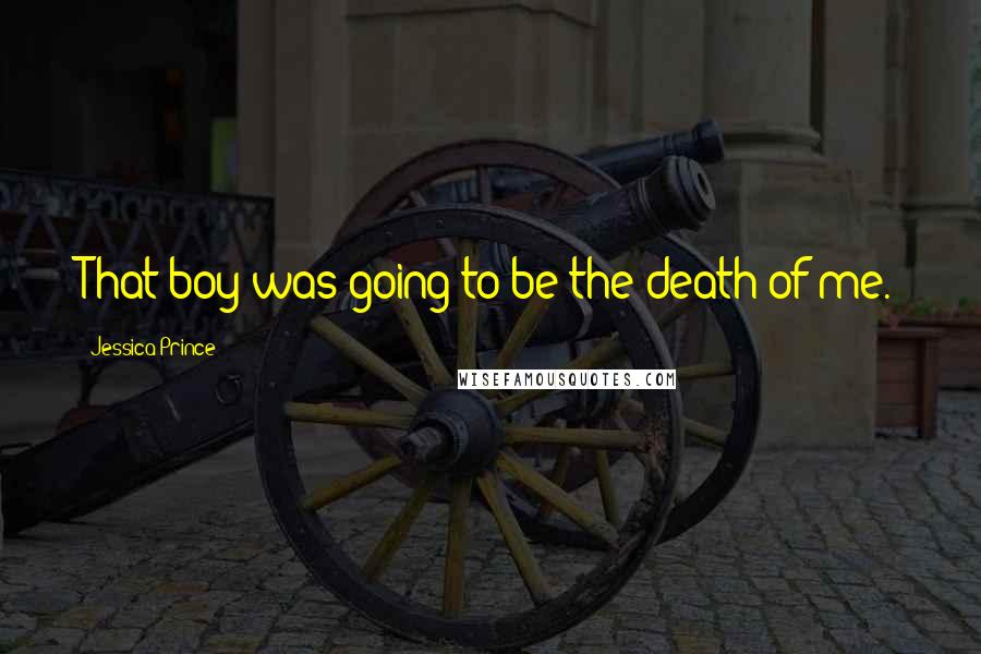 Jessica Prince Quotes: That boy was going to be the death of me.