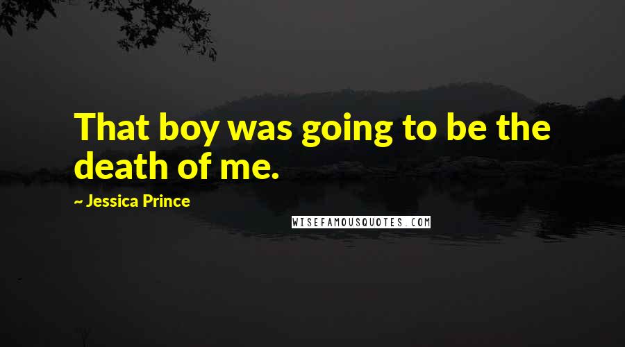 Jessica Prince Quotes: That boy was going to be the death of me.