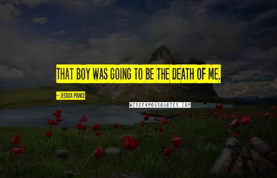 Jessica Prince Quotes: That boy was going to be the death of me.