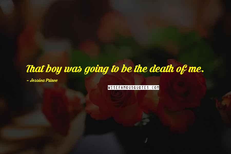 Jessica Prince Quotes: That boy was going to be the death of me.