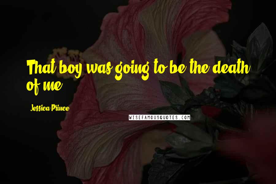 Jessica Prince Quotes: That boy was going to be the death of me.