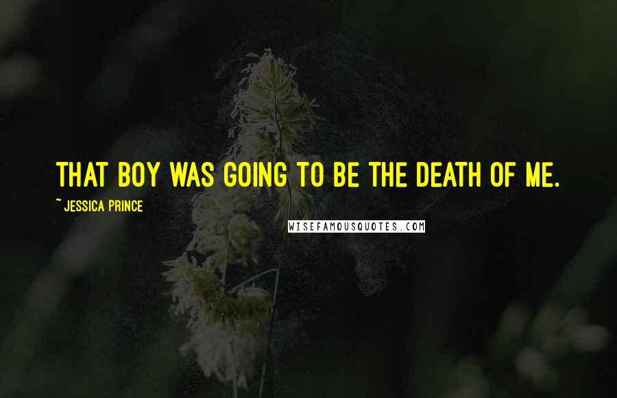 Jessica Prince Quotes: That boy was going to be the death of me.