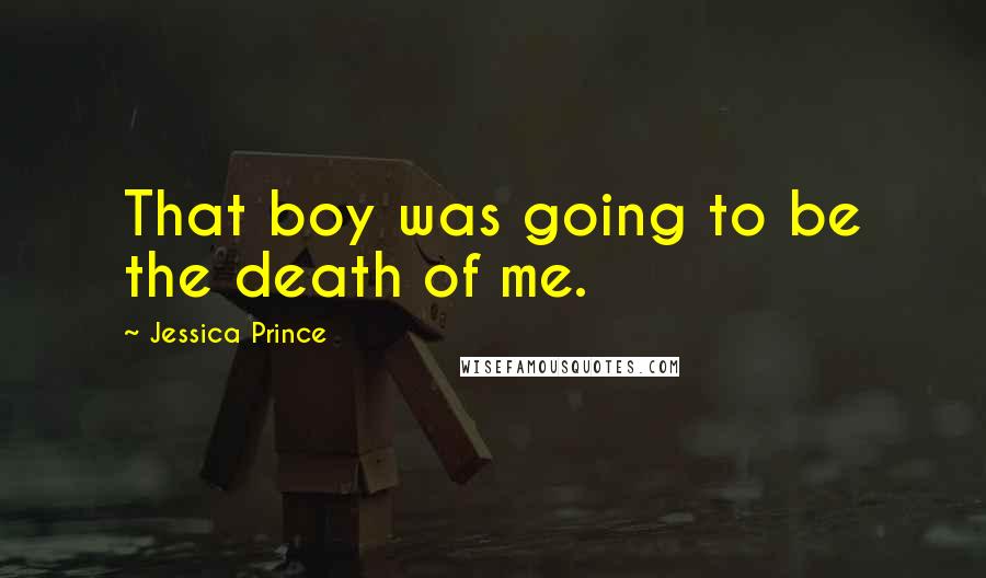 Jessica Prince Quotes: That boy was going to be the death of me.