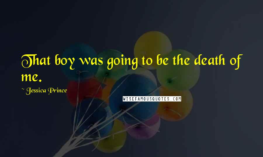 Jessica Prince Quotes: That boy was going to be the death of me.