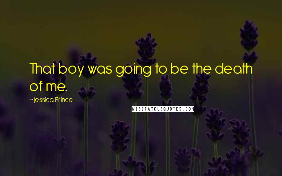 Jessica Prince Quotes: That boy was going to be the death of me.